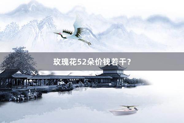 玫瑰花52朵价钱若干？
