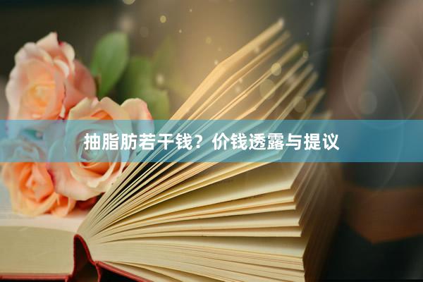 抽脂肪若干钱?价钱透露与提议