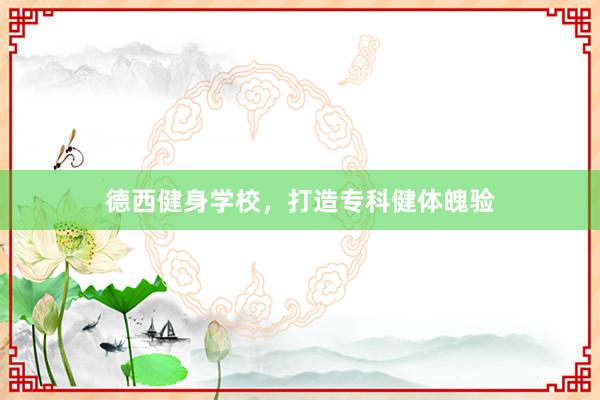 德西健身学校,打造专科健体魄验